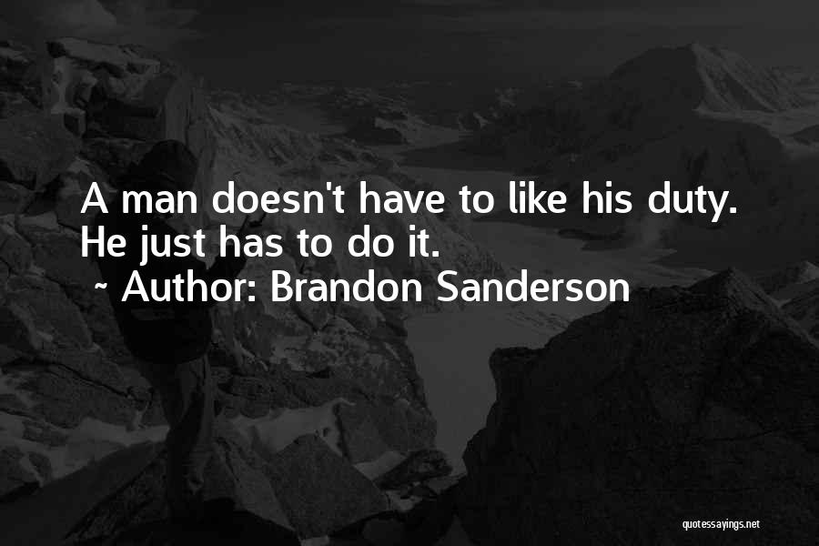 Brandon Sanderson Quotes: A Man Doesn't Have To Like His Duty. He Just Has To Do It.