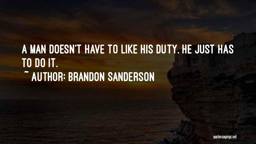 Brandon Sanderson Quotes: A Man Doesn't Have To Like His Duty. He Just Has To Do It.