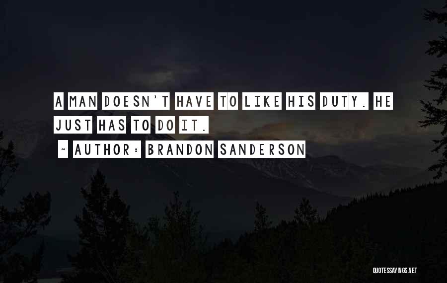 Brandon Sanderson Quotes: A Man Doesn't Have To Like His Duty. He Just Has To Do It.