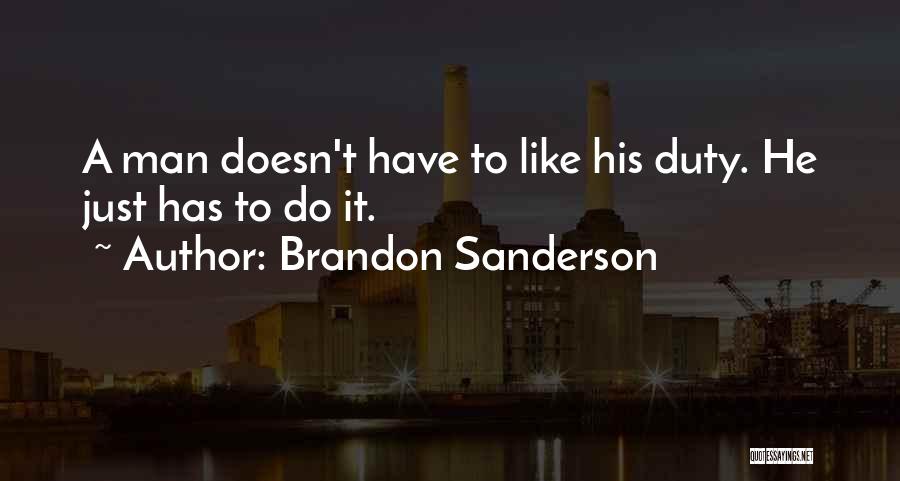 Brandon Sanderson Quotes: A Man Doesn't Have To Like His Duty. He Just Has To Do It.