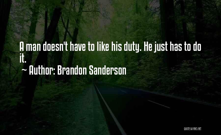 Brandon Sanderson Quotes: A Man Doesn't Have To Like His Duty. He Just Has To Do It.