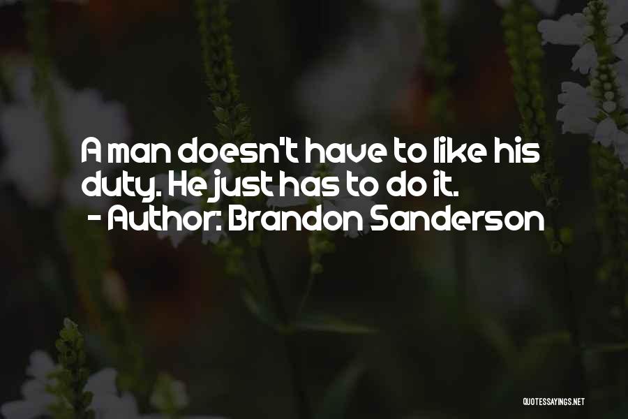 Brandon Sanderson Quotes: A Man Doesn't Have To Like His Duty. He Just Has To Do It.