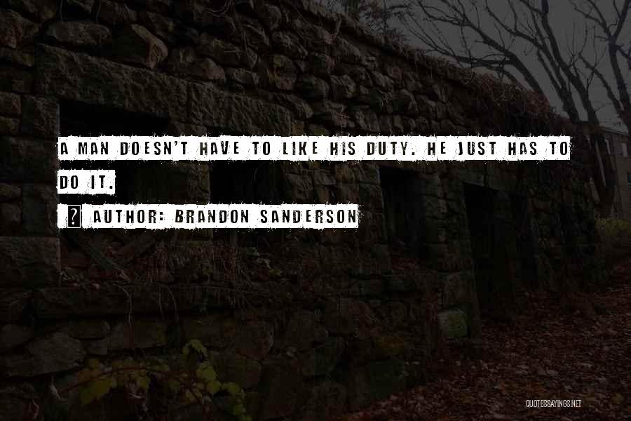 Brandon Sanderson Quotes: A Man Doesn't Have To Like His Duty. He Just Has To Do It.