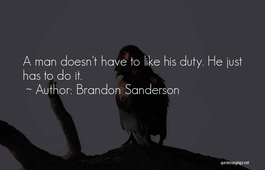Brandon Sanderson Quotes: A Man Doesn't Have To Like His Duty. He Just Has To Do It.