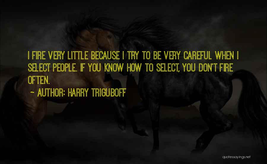 Harry Triguboff Quotes: I Fire Very Little Because I Try To Be Very Careful When I Select People. If You Know How To