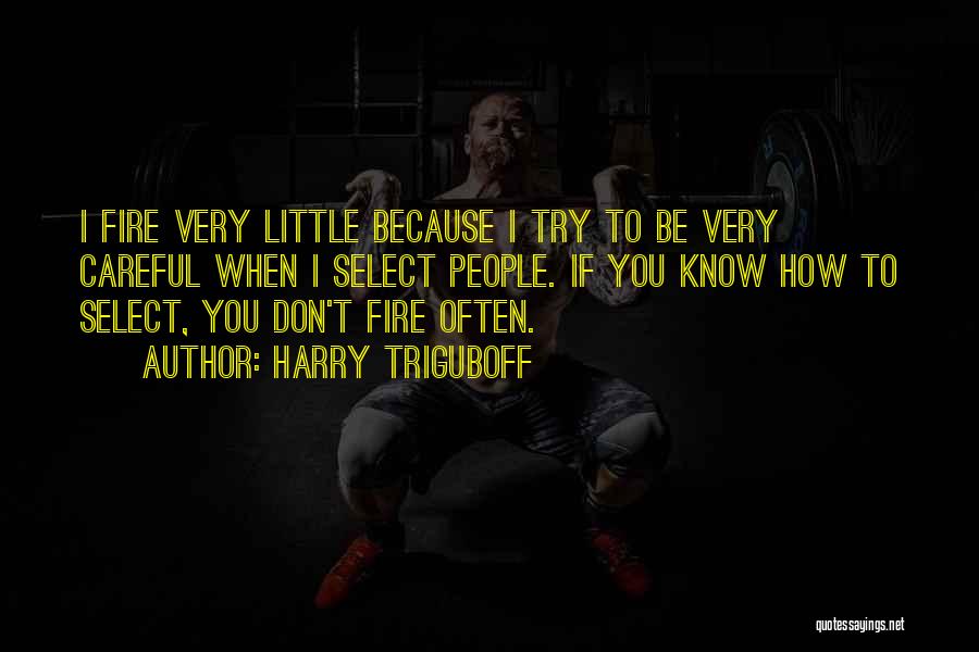 Harry Triguboff Quotes: I Fire Very Little Because I Try To Be Very Careful When I Select People. If You Know How To
