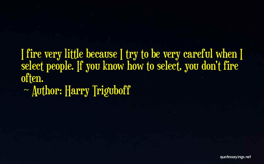 Harry Triguboff Quotes: I Fire Very Little Because I Try To Be Very Careful When I Select People. If You Know How To
