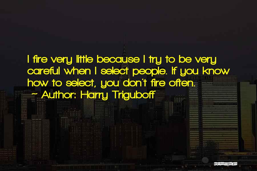 Harry Triguboff Quotes: I Fire Very Little Because I Try To Be Very Careful When I Select People. If You Know How To
