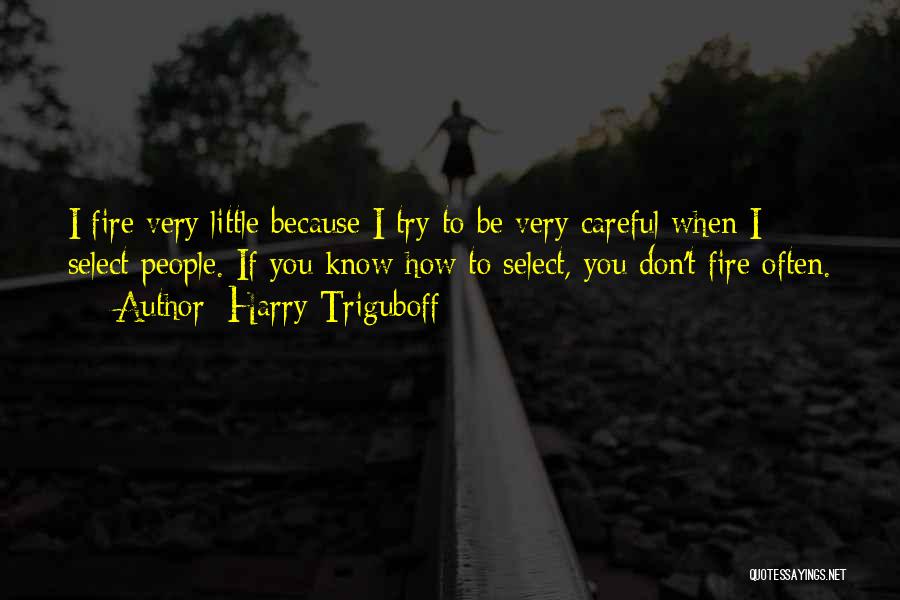 Harry Triguboff Quotes: I Fire Very Little Because I Try To Be Very Careful When I Select People. If You Know How To