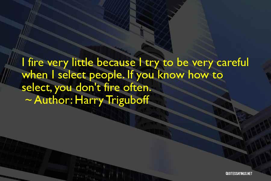 Harry Triguboff Quotes: I Fire Very Little Because I Try To Be Very Careful When I Select People. If You Know How To