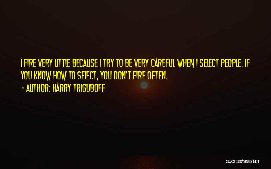 Harry Triguboff Quotes: I Fire Very Little Because I Try To Be Very Careful When I Select People. If You Know How To