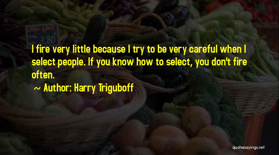 Harry Triguboff Quotes: I Fire Very Little Because I Try To Be Very Careful When I Select People. If You Know How To