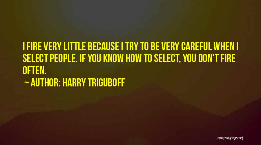 Harry Triguboff Quotes: I Fire Very Little Because I Try To Be Very Careful When I Select People. If You Know How To