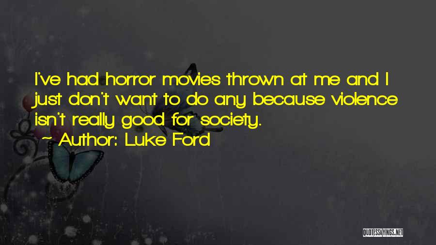 Luke Ford Quotes: I've Had Horror Movies Thrown At Me And I Just Don't Want To Do Any Because Violence Isn't Really Good