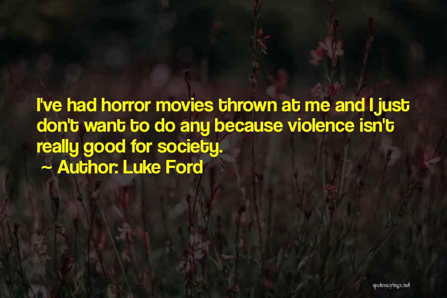 Luke Ford Quotes: I've Had Horror Movies Thrown At Me And I Just Don't Want To Do Any Because Violence Isn't Really Good