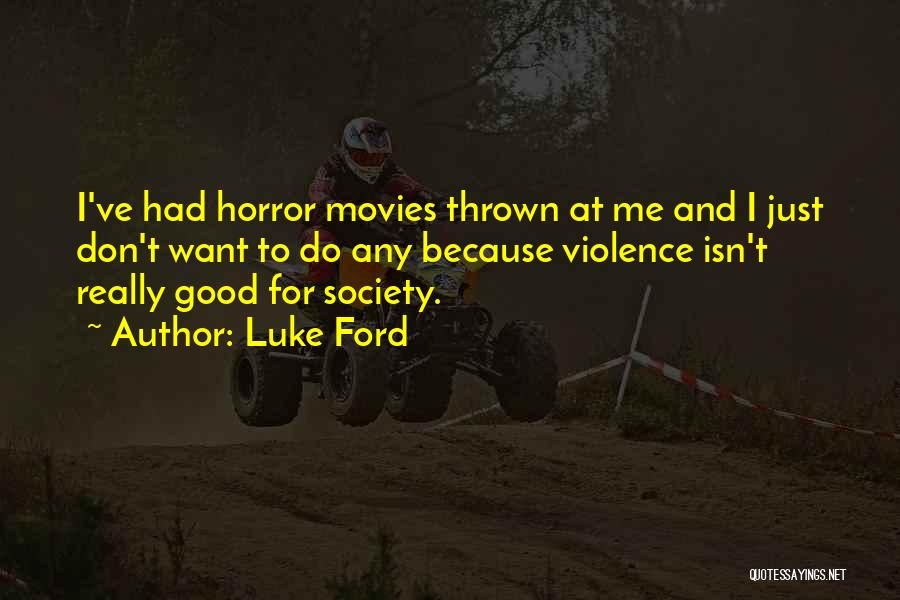 Luke Ford Quotes: I've Had Horror Movies Thrown At Me And I Just Don't Want To Do Any Because Violence Isn't Really Good