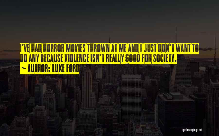 Luke Ford Quotes: I've Had Horror Movies Thrown At Me And I Just Don't Want To Do Any Because Violence Isn't Really Good