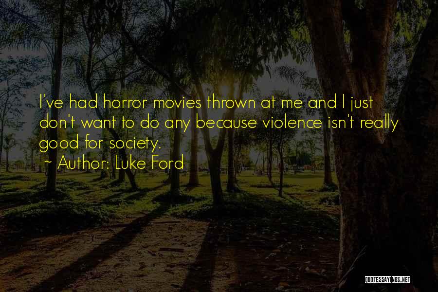 Luke Ford Quotes: I've Had Horror Movies Thrown At Me And I Just Don't Want To Do Any Because Violence Isn't Really Good