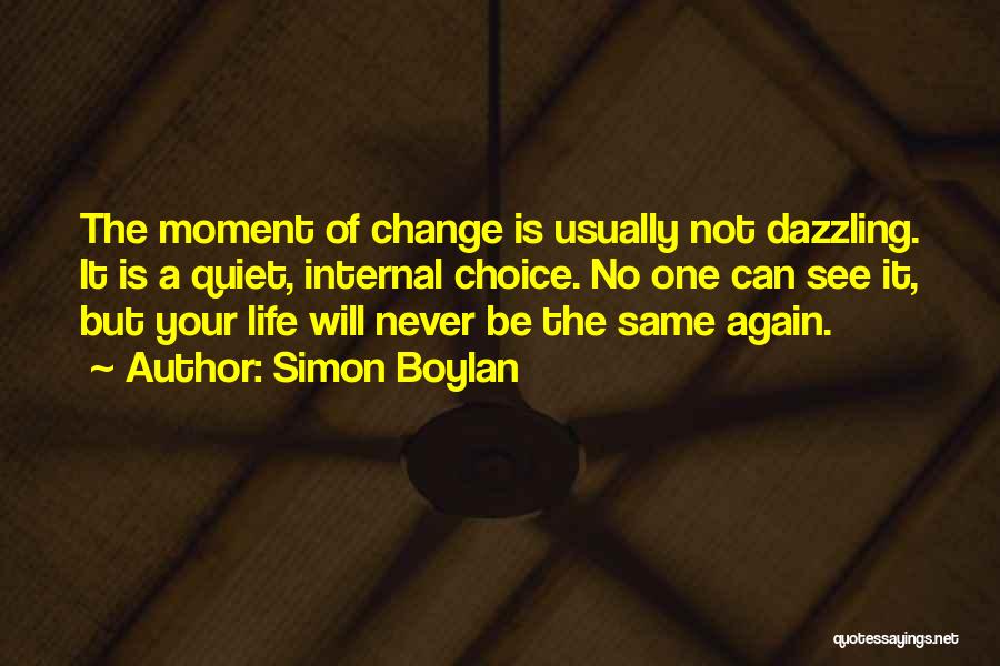 Simon Boylan Quotes: The Moment Of Change Is Usually Not Dazzling. It Is A Quiet, Internal Choice. No One Can See It, But