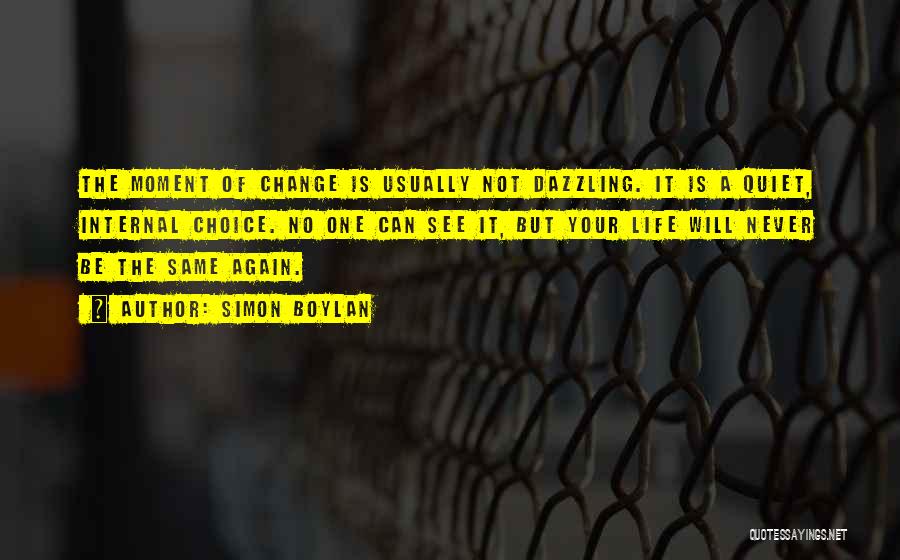 Simon Boylan Quotes: The Moment Of Change Is Usually Not Dazzling. It Is A Quiet, Internal Choice. No One Can See It, But