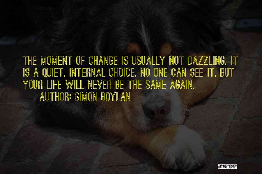 Simon Boylan Quotes: The Moment Of Change Is Usually Not Dazzling. It Is A Quiet, Internal Choice. No One Can See It, But