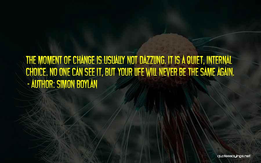 Simon Boylan Quotes: The Moment Of Change Is Usually Not Dazzling. It Is A Quiet, Internal Choice. No One Can See It, But