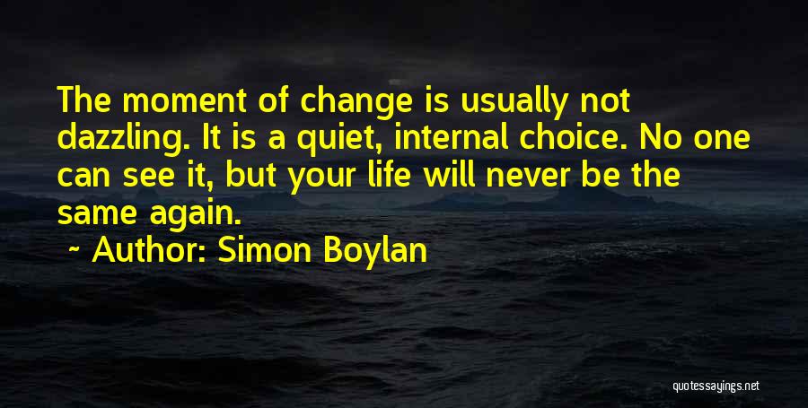 Simon Boylan Quotes: The Moment Of Change Is Usually Not Dazzling. It Is A Quiet, Internal Choice. No One Can See It, But