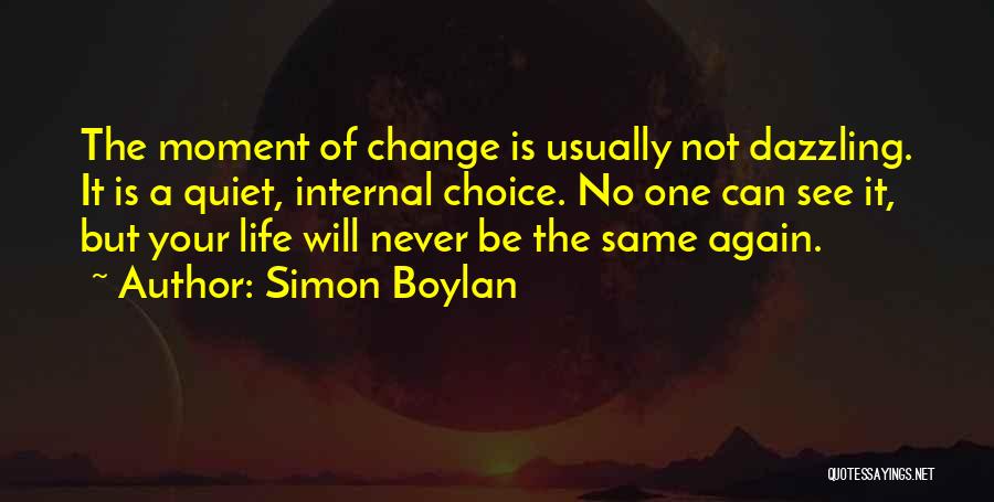 Simon Boylan Quotes: The Moment Of Change Is Usually Not Dazzling. It Is A Quiet, Internal Choice. No One Can See It, But