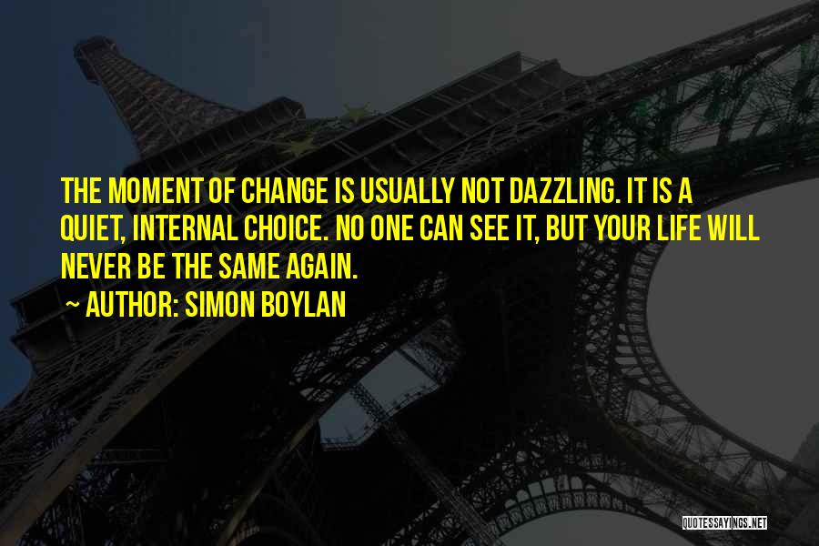 Simon Boylan Quotes: The Moment Of Change Is Usually Not Dazzling. It Is A Quiet, Internal Choice. No One Can See It, But