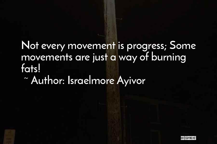 Israelmore Ayivor Quotes: Not Every Movement Is Progress; Some Movements Are Just A Way Of Burning Fats!