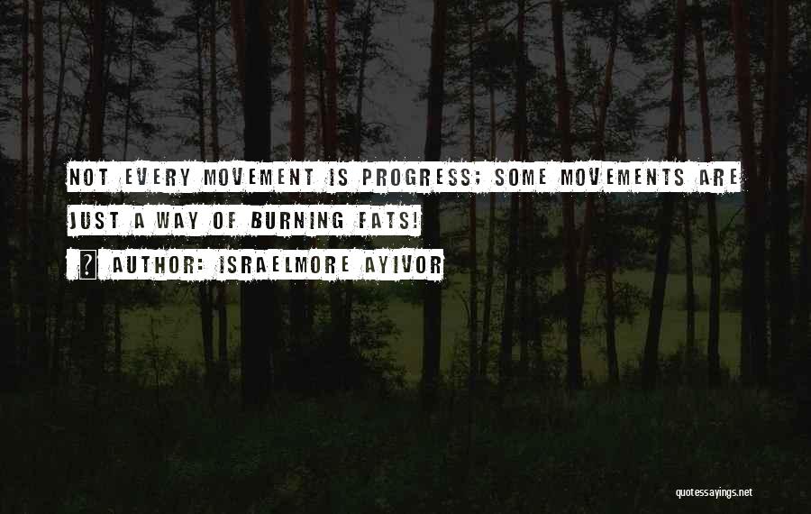 Israelmore Ayivor Quotes: Not Every Movement Is Progress; Some Movements Are Just A Way Of Burning Fats!