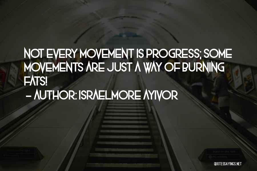 Israelmore Ayivor Quotes: Not Every Movement Is Progress; Some Movements Are Just A Way Of Burning Fats!