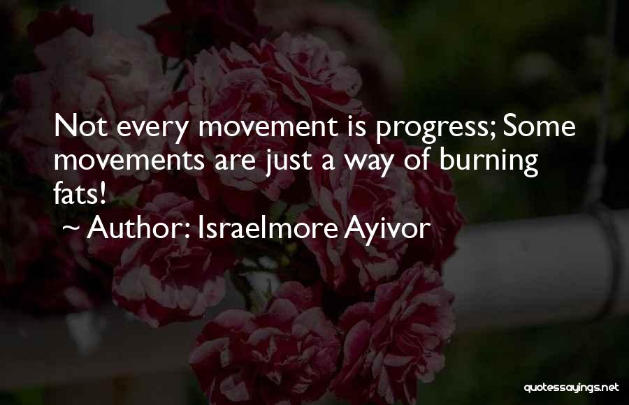 Israelmore Ayivor Quotes: Not Every Movement Is Progress; Some Movements Are Just A Way Of Burning Fats!