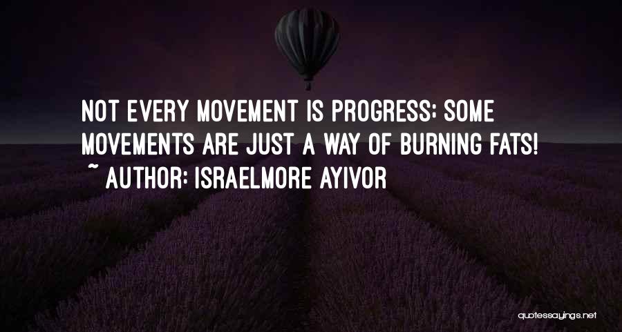 Israelmore Ayivor Quotes: Not Every Movement Is Progress; Some Movements Are Just A Way Of Burning Fats!