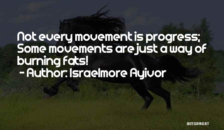 Israelmore Ayivor Quotes: Not Every Movement Is Progress; Some Movements Are Just A Way Of Burning Fats!