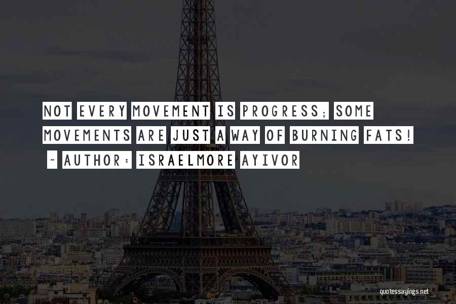 Israelmore Ayivor Quotes: Not Every Movement Is Progress; Some Movements Are Just A Way Of Burning Fats!