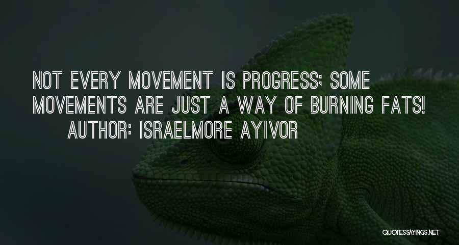 Israelmore Ayivor Quotes: Not Every Movement Is Progress; Some Movements Are Just A Way Of Burning Fats!