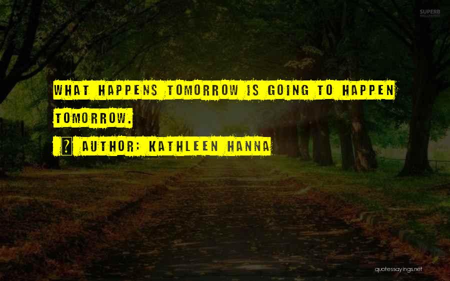 Kathleen Hanna Quotes: What Happens Tomorrow Is Going To Happen Tomorrow.