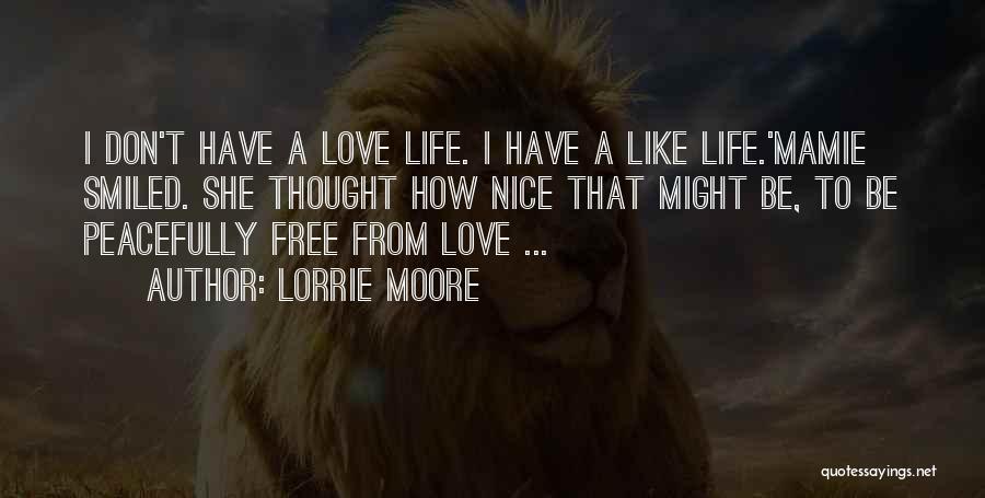 Lorrie Moore Quotes: I Don't Have A Love Life. I Have A Like Life.'mamie Smiled. She Thought How Nice That Might Be, To
