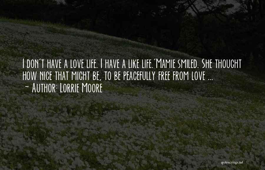 Lorrie Moore Quotes: I Don't Have A Love Life. I Have A Like Life.'mamie Smiled. She Thought How Nice That Might Be, To