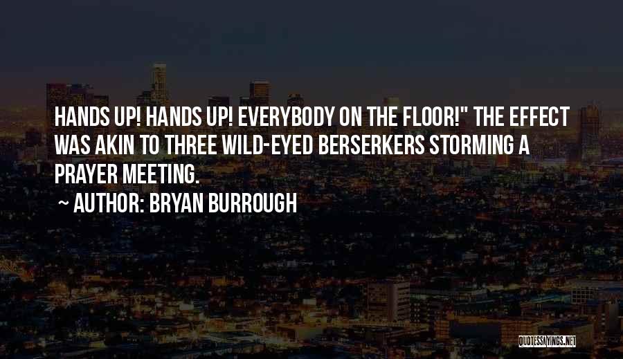 Bryan Burrough Quotes: Hands Up! Hands Up! Everybody On The Floor! The Effect Was Akin To Three Wild-eyed Berserkers Storming A Prayer Meeting.