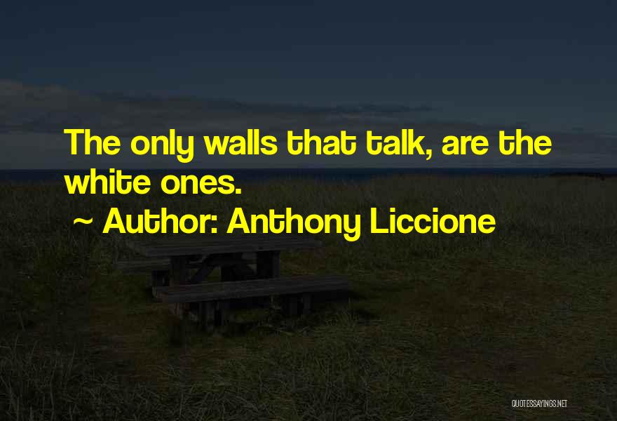 Anthony Liccione Quotes: The Only Walls That Talk, Are The White Ones.