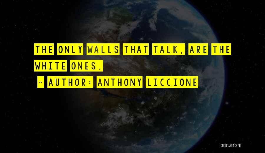 Anthony Liccione Quotes: The Only Walls That Talk, Are The White Ones.