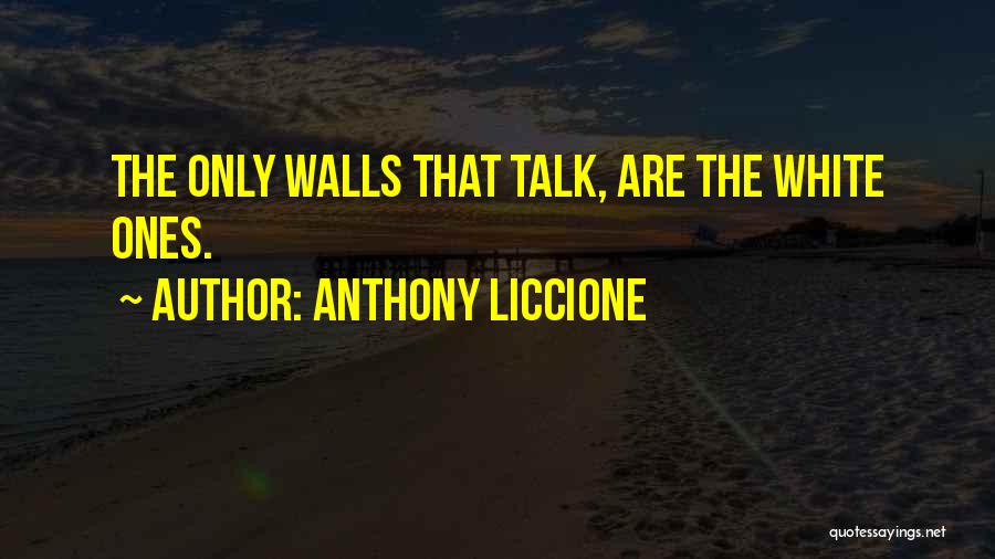 Anthony Liccione Quotes: The Only Walls That Talk, Are The White Ones.