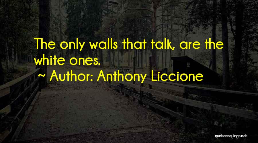 Anthony Liccione Quotes: The Only Walls That Talk, Are The White Ones.