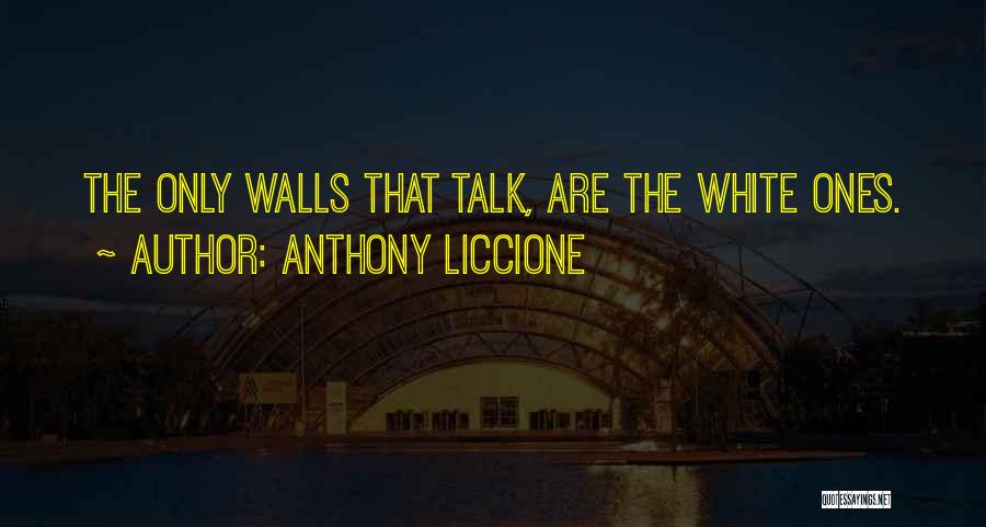 Anthony Liccione Quotes: The Only Walls That Talk, Are The White Ones.