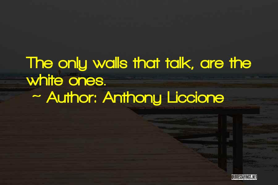 Anthony Liccione Quotes: The Only Walls That Talk, Are The White Ones.