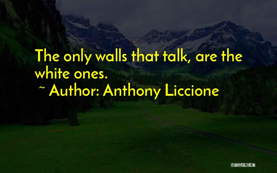 Anthony Liccione Quotes: The Only Walls That Talk, Are The White Ones.