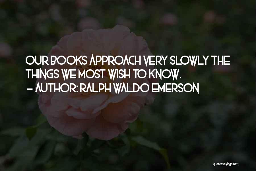 Ralph Waldo Emerson Quotes: Our Books Approach Very Slowly The Things We Most Wish To Know.
