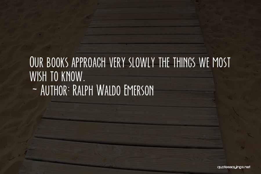 Ralph Waldo Emerson Quotes: Our Books Approach Very Slowly The Things We Most Wish To Know.